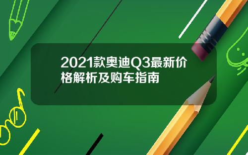 2021款奥迪Q3最新价格解析及购车指南