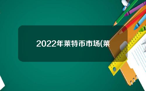 2022年莱特币市场(莱特币2022年预测)