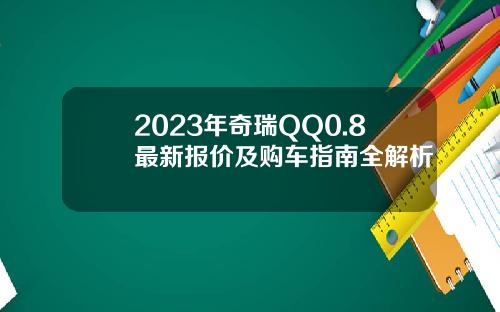 2023年奇瑞QQ0.8最新报价及购车指南全解析