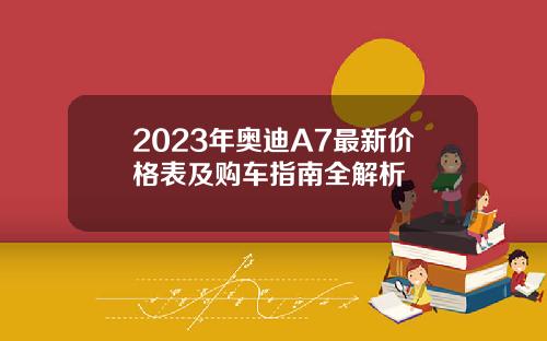 2023年奥迪A7最新价格表及购车指南全解析