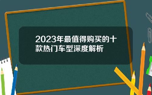 2023年最值得购买的十款热门车型深度解析