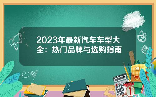 2023年最新汽车车型大全：热门品牌与选购指南