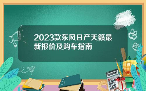 2023款东风日产天籁最新报价及购车指南