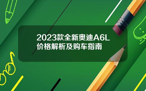 2023款全新奥迪A6L价格解析及购车指南
