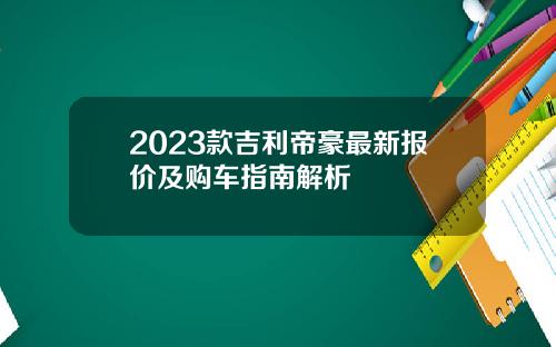 2023款吉利帝豪最新报价及购车指南解析