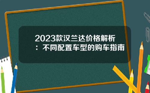 2023款汉兰达价格解析：不同配置车型的购车指南