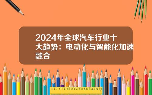 2024年全球汽车行业十大趋势：电动化与智能化加速融合