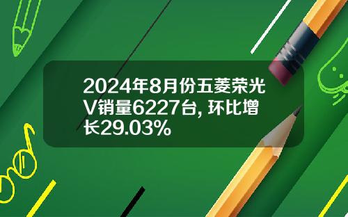 2024年8月份五菱荣光V销量6227台, 环比增长29.03%