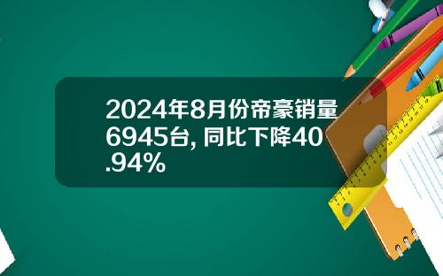 2024年8月份帝豪销量6945台, 同比下降40.94%
