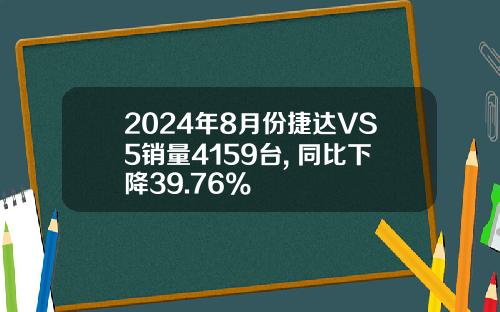 2024年8月份捷达VS5销量4159台, 同比下降39.76%