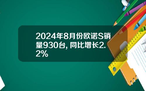 2024年8月份欧诺S销量930台, 同比增长2.2%