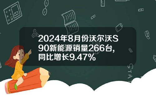 2024年8月份沃尔沃S90新能源销量266台, 同比增长9.47%