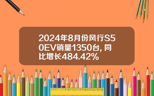 2024年8月份风行S50EV销量1350台, 同比增长484.42%