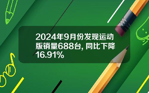 2024年9月份发现运动版销量688台, 同比下降16.91%