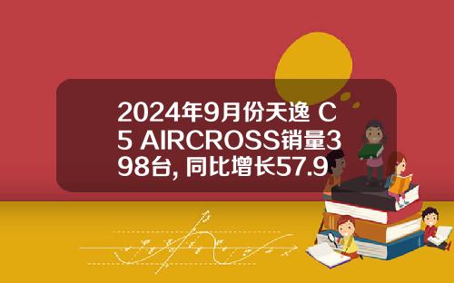 2024年9月份天逸 C5 AIRCROSS销量398台, 同比增长57.94%