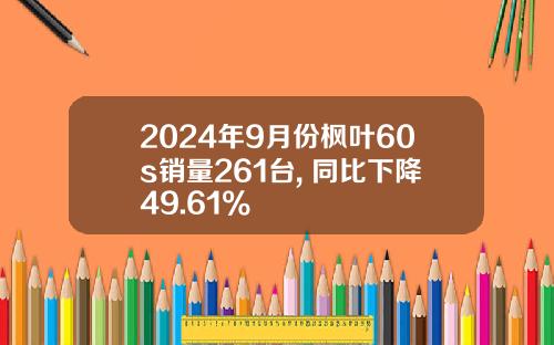 2024年9月份枫叶60s销量261台, 同比下降49.61%
