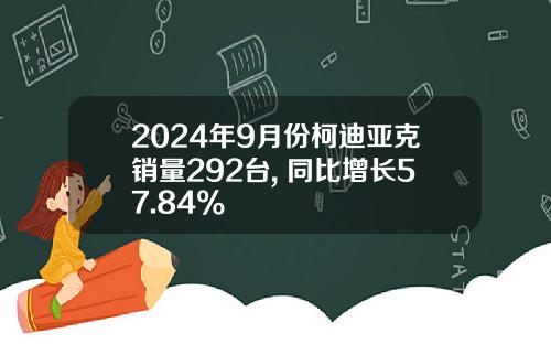 2024年9月份柯迪亚克销量292台, 同比增长57.84%