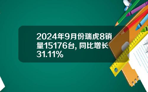 2024年9月份瑞虎8销量15176台, 同比增长31.11%