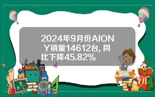 2024年9月份AION Y销量14612台, 同比下降45.82%