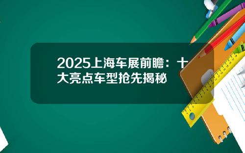2025上海车展前瞻：十大亮点车型抢先揭秘