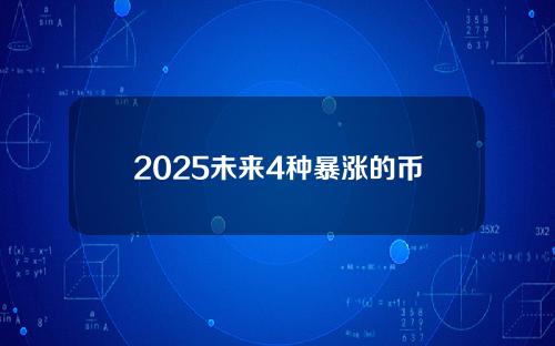 2025未来4种暴涨的币（2022年最可能涨的币）