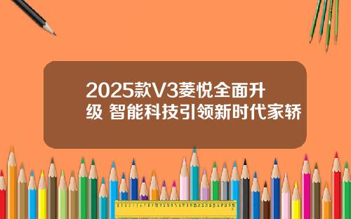 2025款V3菱悦全面升级 智能科技引领新时代家轿