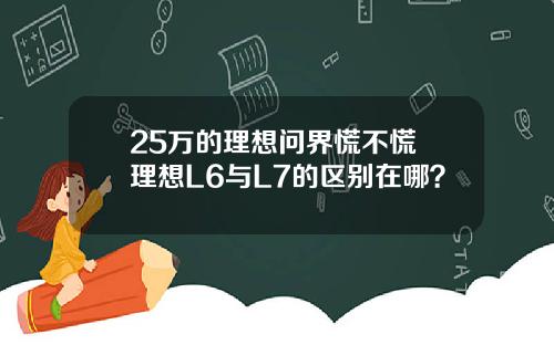 25万的理想问界慌不慌 理想L6与L7的区别在哪？