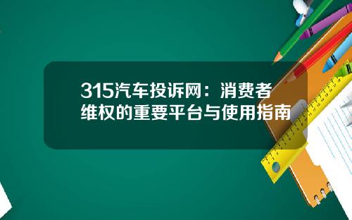 315汽车投诉网：消费者维权的重要平台与使用指南