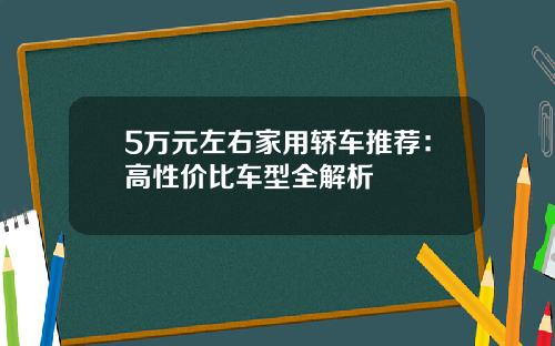 5万元左右家用轿车推荐：高性价比车型全解析