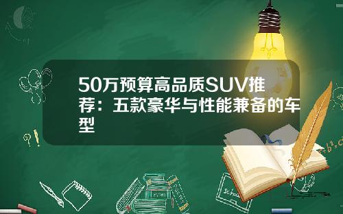 50万预算高品质SUV推荐：五款豪华与性能兼备的车型