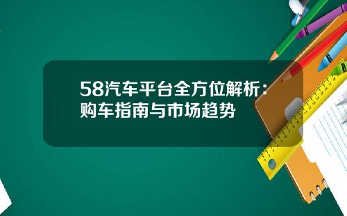 58汽车平台全方位解析：购车指南与市场趋势