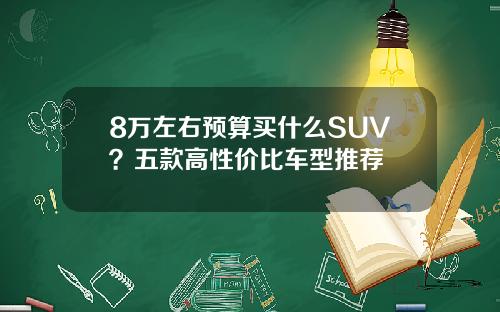 8万左右预算买什么SUV？五款高性价比车型推荐