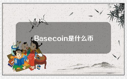 Basecoin是什么币？Basecoin币运用场景和项目团队介绍