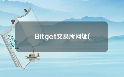 Bitget交易所网址(bitget交易所官网)