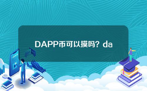 DAPP币可以摸吗？dapppro币具体解答及详细分析