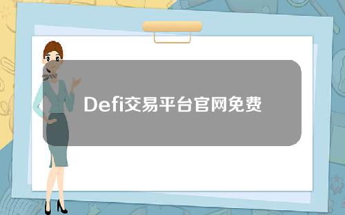 Defi交易平台官网免费下载2022到集中交易所申请下载