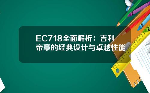 EC718全面解析：吉利帝豪的经典设计与卓越性能