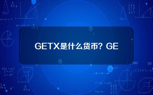GETX是什么货币？GETX货币价格，官网总额和在线兑换介绍