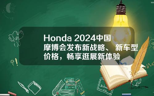 Honda 2024中国摩博会发布新战略、 新车型价格，畅享逛展新体验