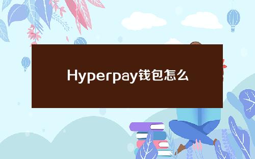 Hyperpay钱包怎么使用？hyperpay钱包使用教程