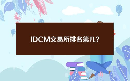 IDCM交易所排名第几？IDCM全球排名介绍