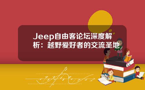 Jeep自由客论坛深度解析：越野爱好者的交流圣地