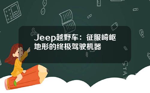 Jeep越野车：征服崎岖地形的终极驾驶机器