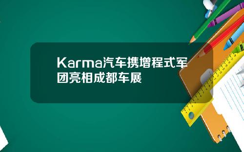 Karma汽车携增程式军团亮相成都车展