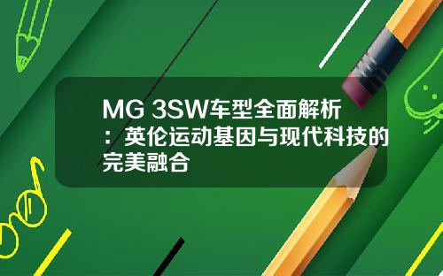 MG 3SW车型全面解析：英伦运动基因与现代科技的完美融合
