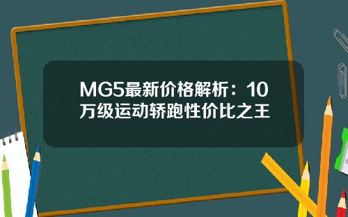 MG5最新价格解析：10万级运动轿跑性价比之王