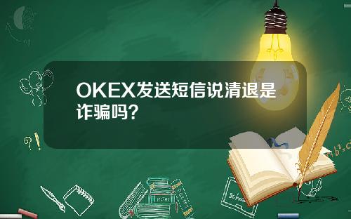 OKEX发送短信说清退是诈骗吗？