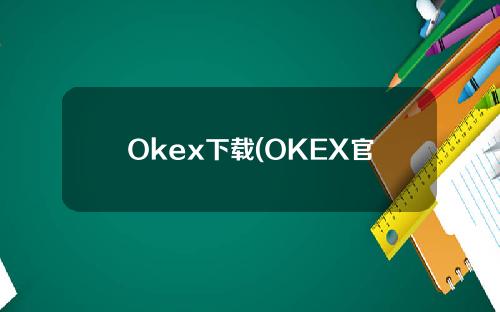 Okex下载(OKEX官网下载)