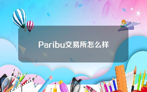 Paribu交易所怎么样目前现状和paribu交易所是正规交易所吗详细介绍