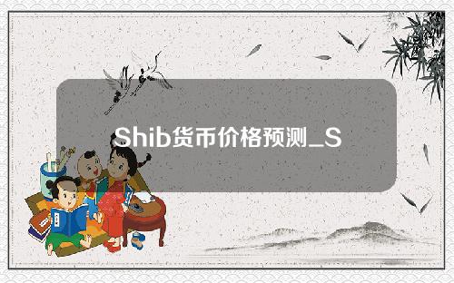 Shib货币价格预测_SHIB货币价格趋势